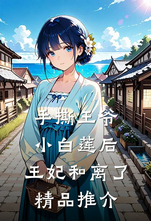 手撕王爷小白莲后，王妃和离了精品推介