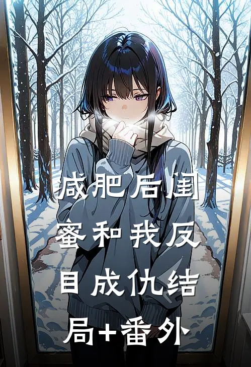 减肥后闺蜜和我反目成仇结局+番外