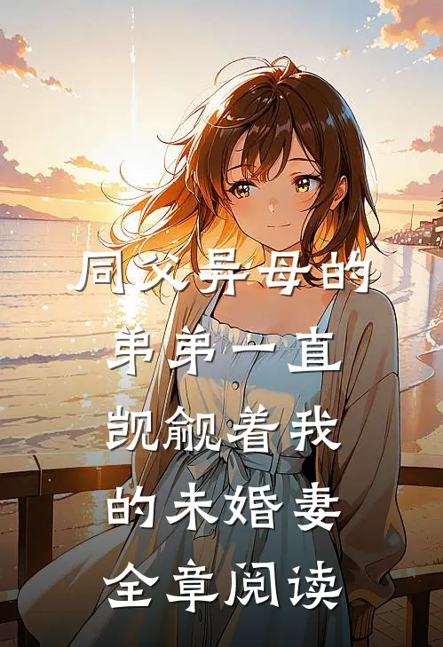 同父异母的弟弟一直觊觎着我的未婚妻全章阅读