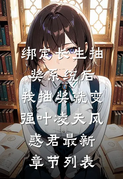 绑定长生抽奖系统后，我抽奖就变强叶凌天凤惑君最新章节列表