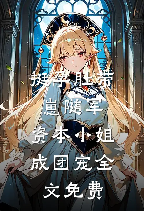 挺孕肚带崽随军，资本小姐成团宠全文免费