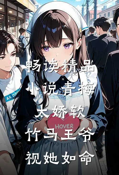 畅读精品小说青梅太娇软，竹马王爷视她如命