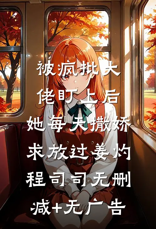 被疯批大佬盯上后，她每天撒娇求放过姜灼程司司无删减+无广告