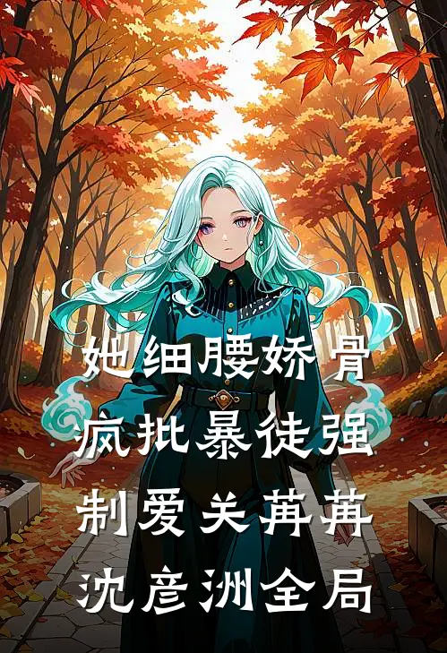 她细腰娇骨，疯批暴徒强制爱关苒苒沈彦洲全局