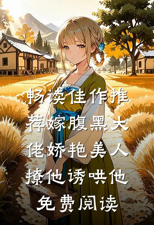 畅读佳作推荐嫁腹黑大佬娇艳美人撩他诱哄他免费阅读