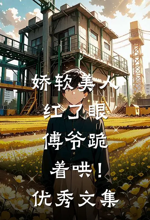 娇软美人红了眼，傅爷跪着哄！优秀文集