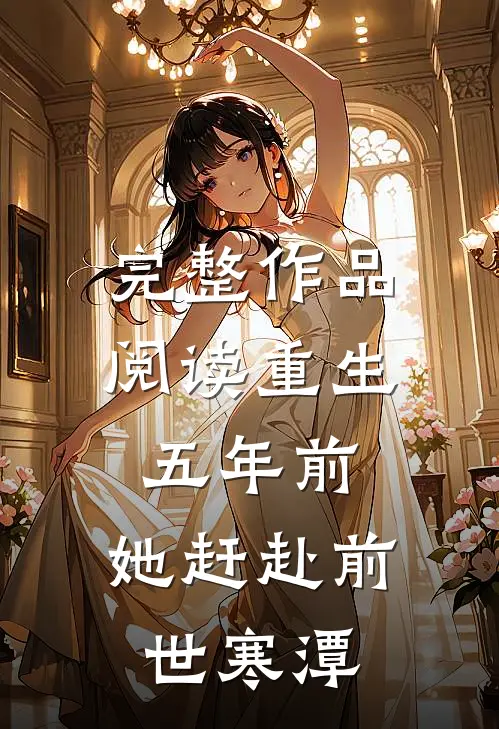 完整作品阅读重生五年前，她赶赴前世寒潭