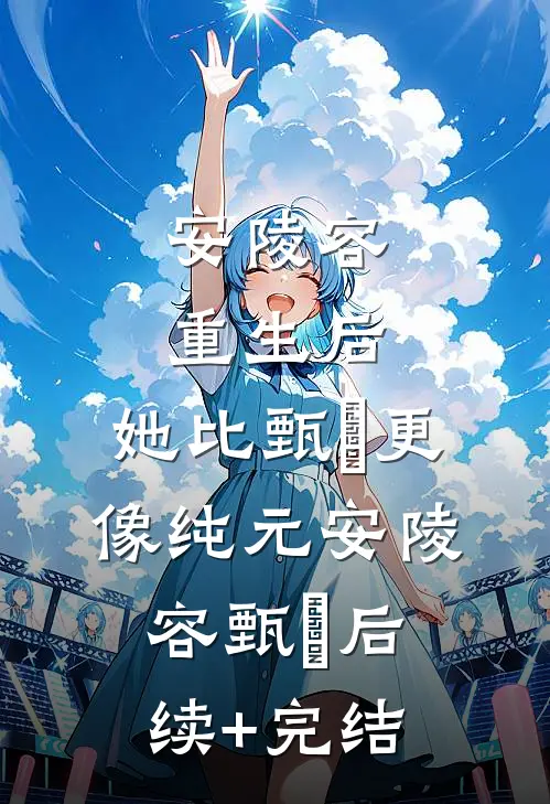 安陵容重生后：她比甄嬛更像纯元安陵容甄嬛后续+完结
