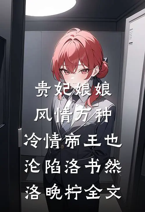 贵妃娘娘风情万种，冷情帝王也沦陷洛书然洛晚柠全文