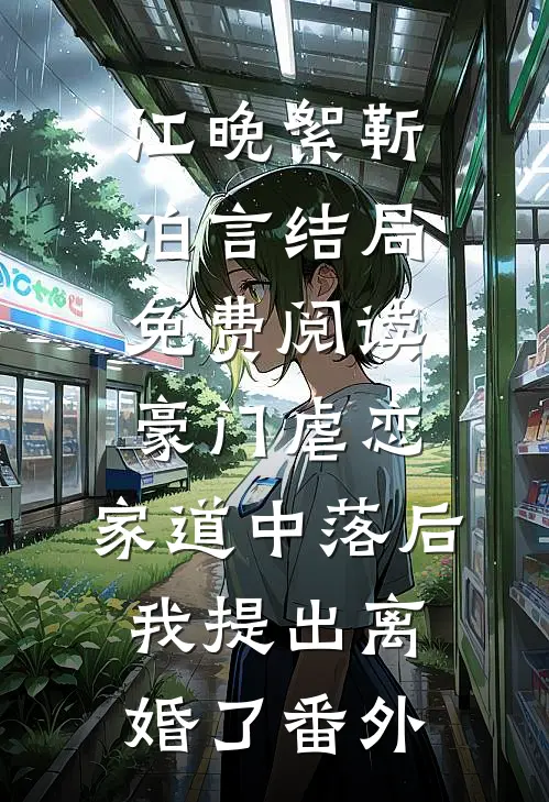 江晚絮靳泊言结局免费阅读豪门虐恋：家道中落后我提出离婚了番外