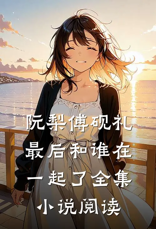阮梨傅砚礼最后和谁在一起了全集小说阅读