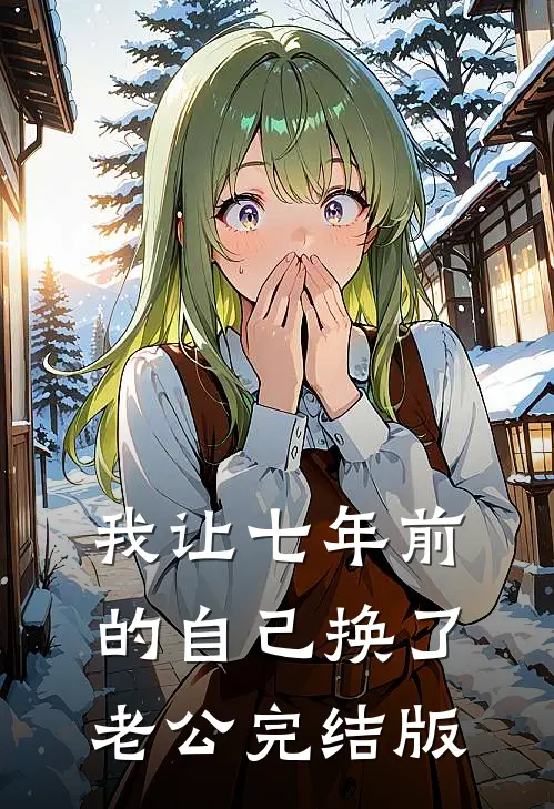 我让七年前的自己换了老公完结版