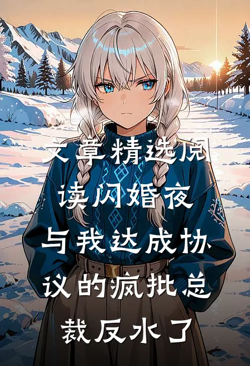 文章精选阅读闪婚夜，与我达成协议的疯批总裁反水了