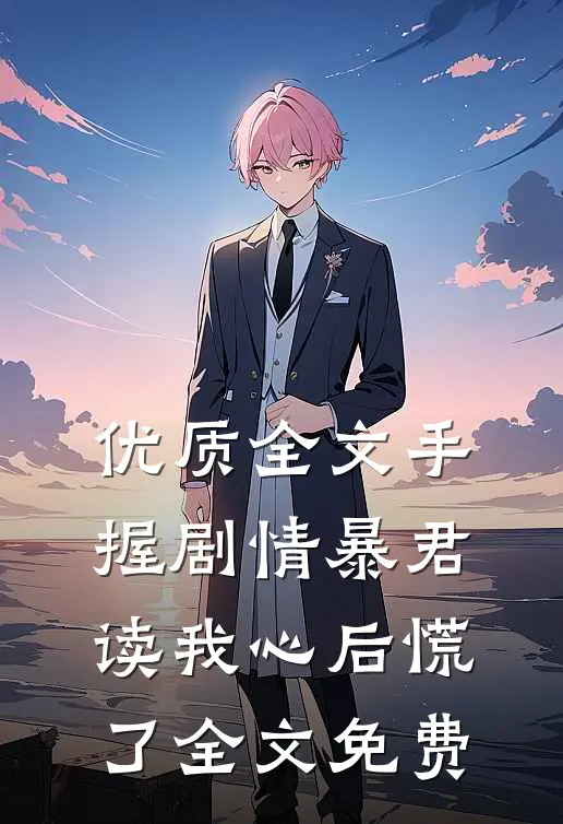 优质全文手握剧情暴君读我心后慌了全文免费