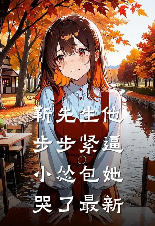 靳先生他步步紧逼，小怂包她哭了最新