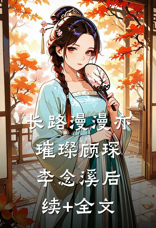 长路漫漫亦璀璨顾琛李念溪后续+全文