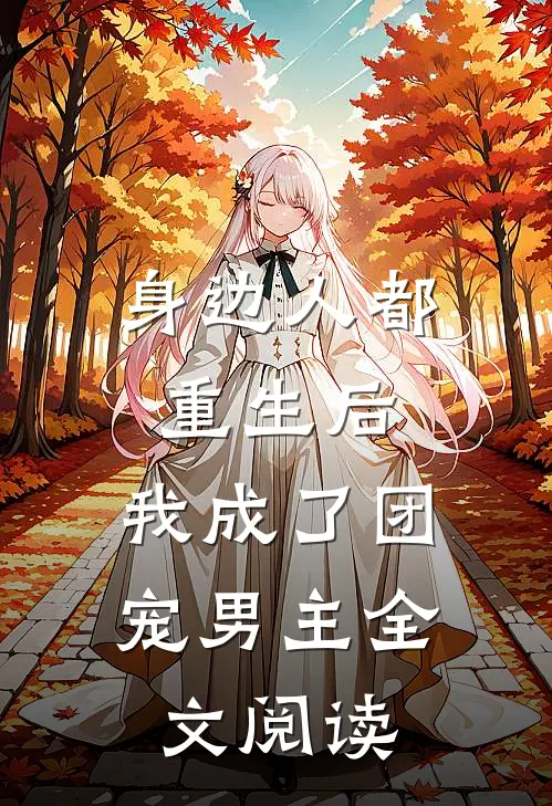 身边人都重生后，我成了团宠男主全文阅读