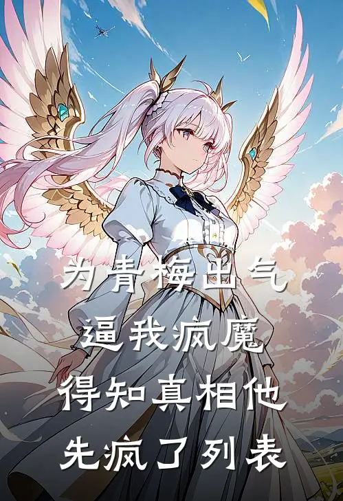 为青梅出气逼我疯魔，得知真相他先疯了列表