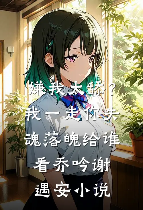 嫌我太舔？我一走你失魂落魄给谁看乔吟谢遇安小说