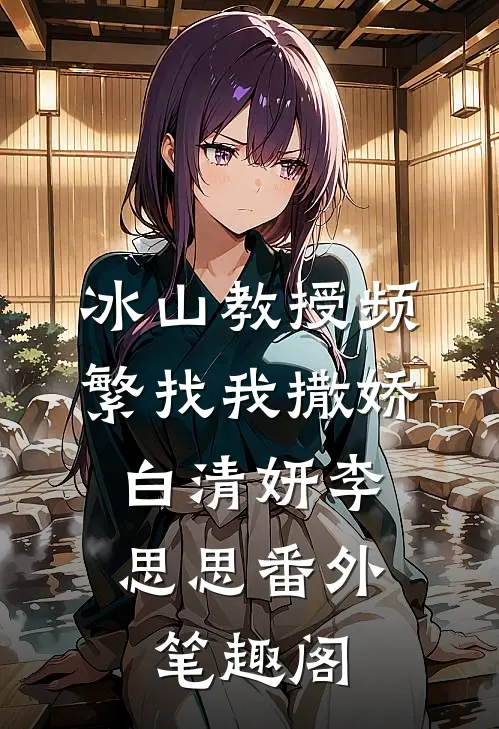 冰山教授频繁找我撒娇：白清妍李思思番外笔趣阁