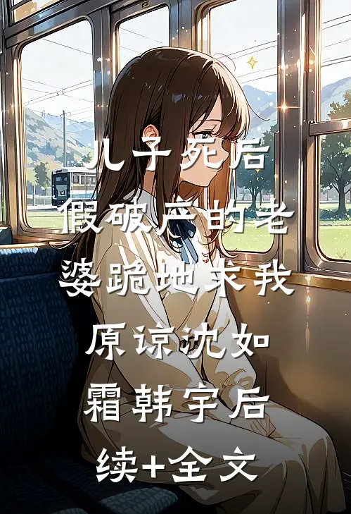 儿子死后，假破产的老婆跪地求我原谅沈如霜韩宇后续+全文