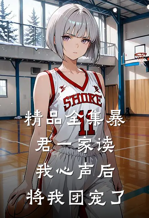 精品全集暴君一家读我心声后，将我团宠了