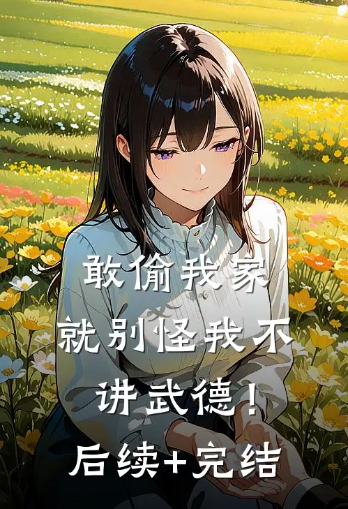 敢偷我家，就别怪我不讲武德！后续+完结