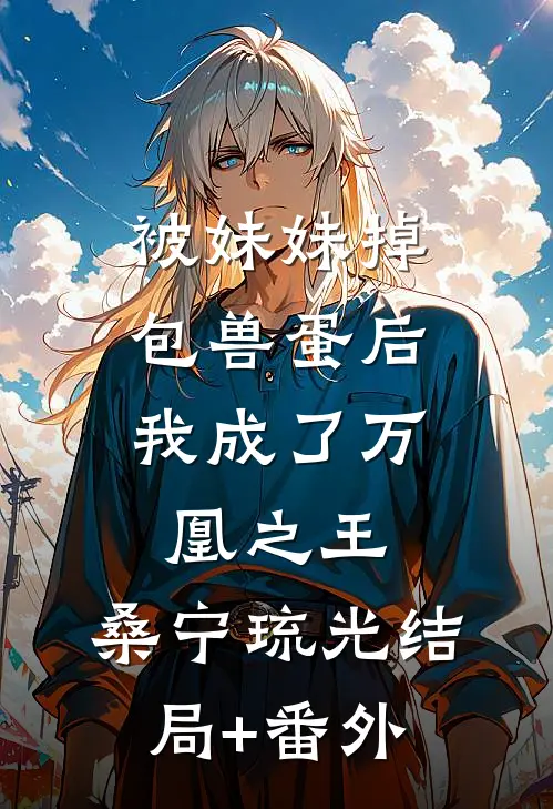 被妹妹掉包兽蛋后，我成了万凰之王。桑宁琉光结局+番外