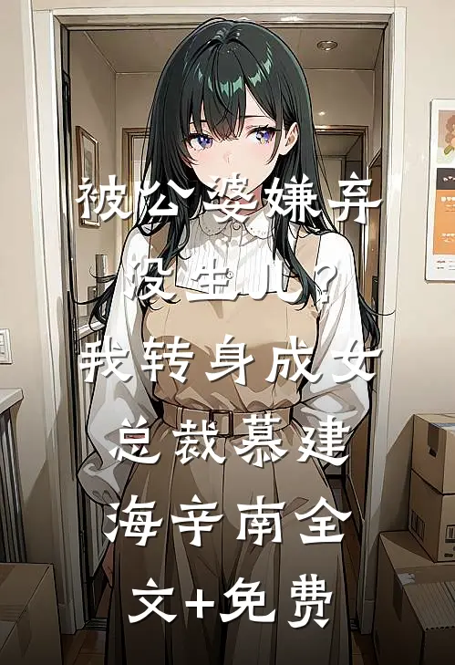 被公婆嫌弃没生儿？我转身成女总裁慕建海辛南全文+免费