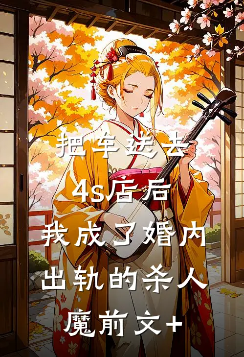 把车送去4s店后，我成了婚内出轨的杀人魔前文+