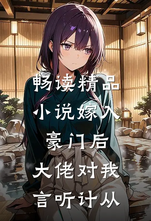 畅读精品小说嫁入豪门后，大佬对我言听计从
