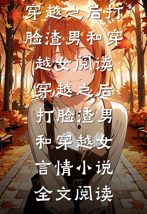 穿越之后打脸渣男和穿越女阅读_穿越之后打脸渣男和穿越女言情小说全文阅读