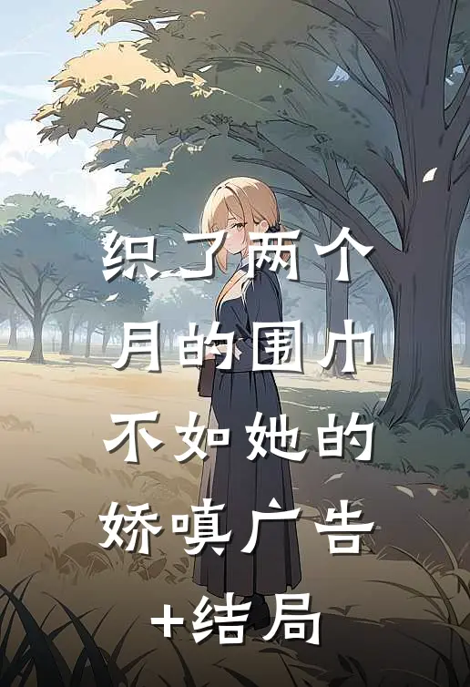 织了两个月的围巾，不如她的娇嗔广告+结局