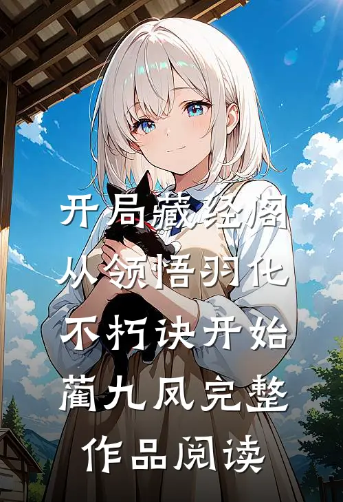 开局藏经阁,从领悟羽化不朽诀开始蔺九凤完整作品阅读
