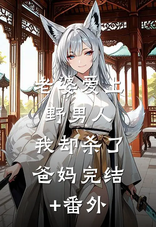 老婆爱上野男人，我却杀了爸妈完结+番外