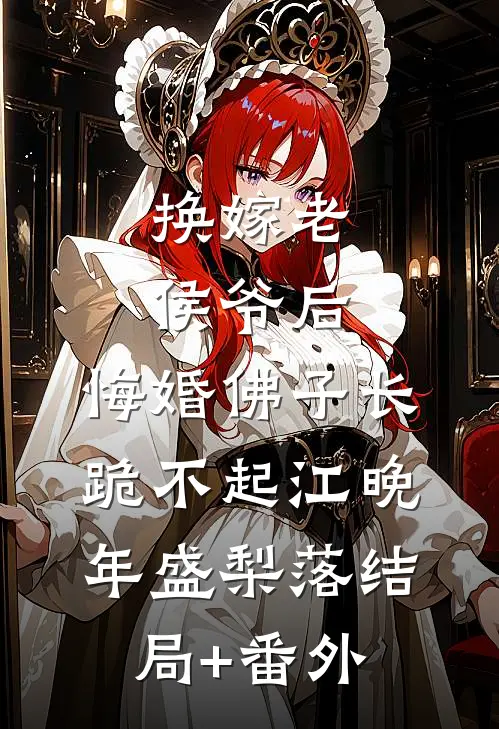 换嫁老侯爷后，悔婚佛子长跪不起江晚年盛梨落结局+番外