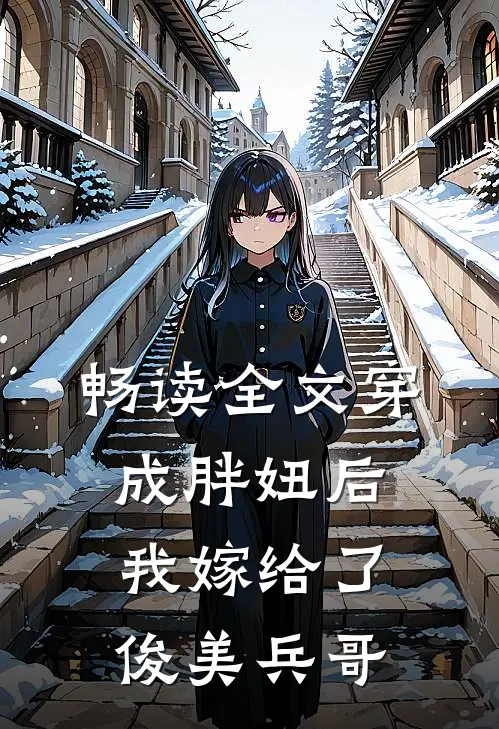 畅读全文穿成胖妞后我嫁给了俊美兵哥