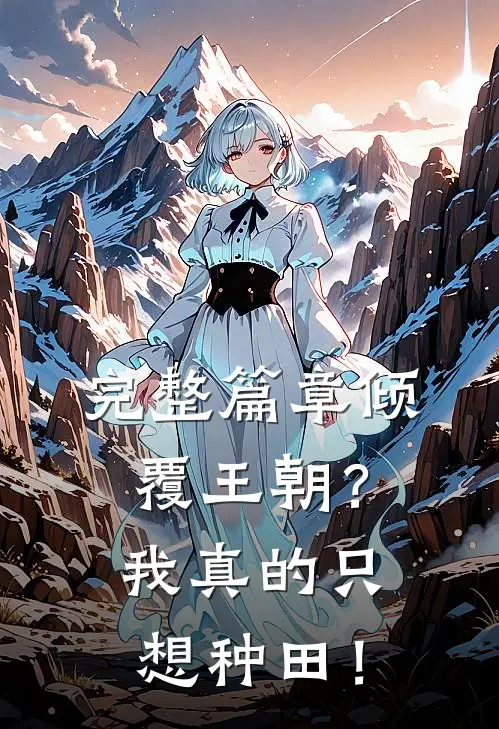 完整篇章倾覆王朝？我真的只想种田！