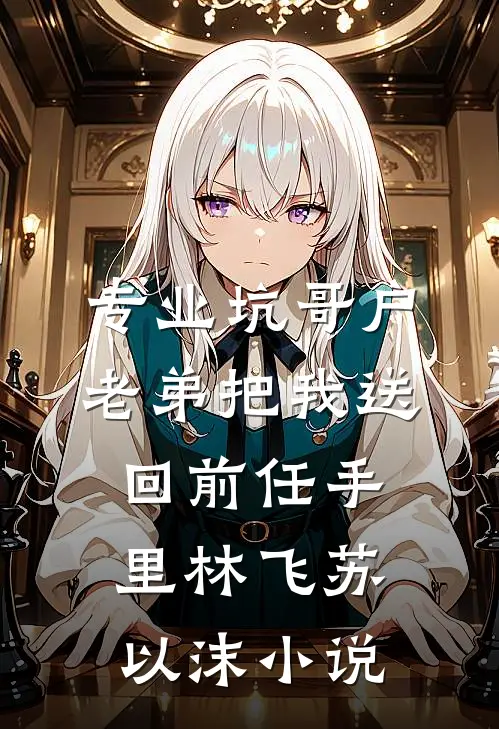 专业坑哥户：老弟把我送回前任手里林飞苏以沫小说