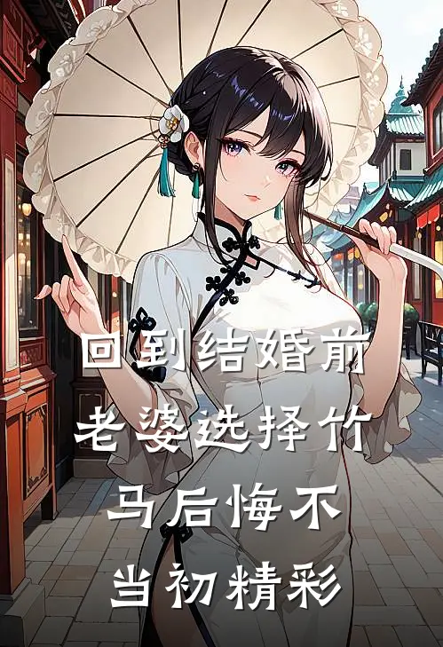 回到结婚前，老婆选择竹马后悔不当初精彩