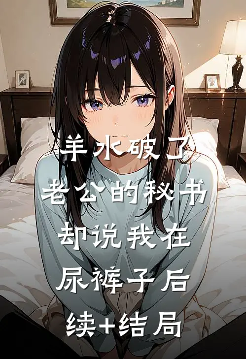 羊水破了，老公的秘书却说我在尿裤子后续+结局