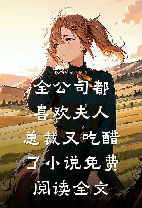 全公司都喜欢夫人，总裁又吃醋了小说免费阅读全文