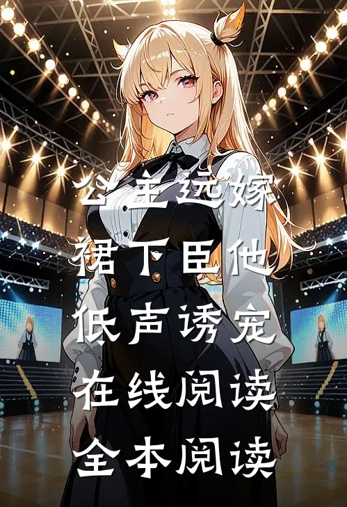 公主远嫁，裙下臣他低声诱宠在线阅读全本阅读