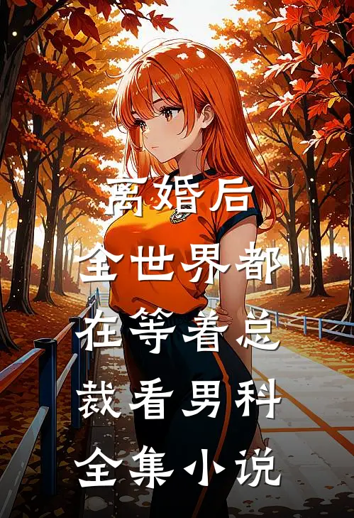 离婚后，全世界都在等着总裁看男科全集小说