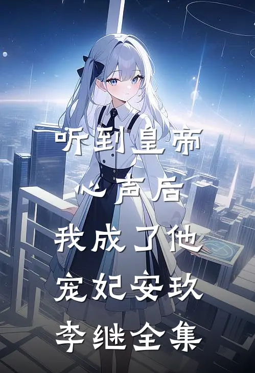 听到皇帝心声后，我成了他宠妃安玖李继全集