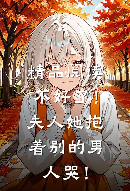 精品阅读不好了！夫人她抱着别的男人哭！
