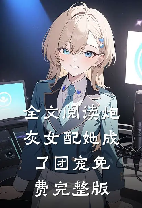 全文阅读炮灰女配她成了团宠免费完整版