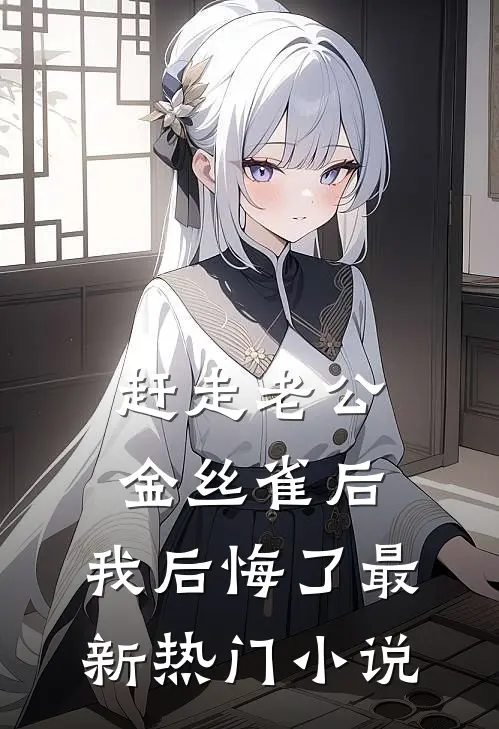 赶走老公金丝雀后，我后悔了最新热门小说