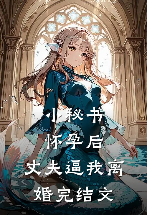 小秘书怀孕后，丈夫逼我离婚完结文