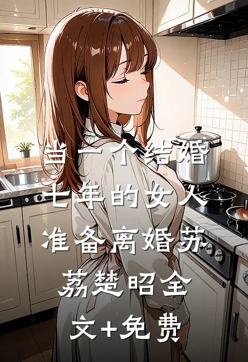 当一个结婚七年的女人准备离婚苏荔楚昭全文+免费